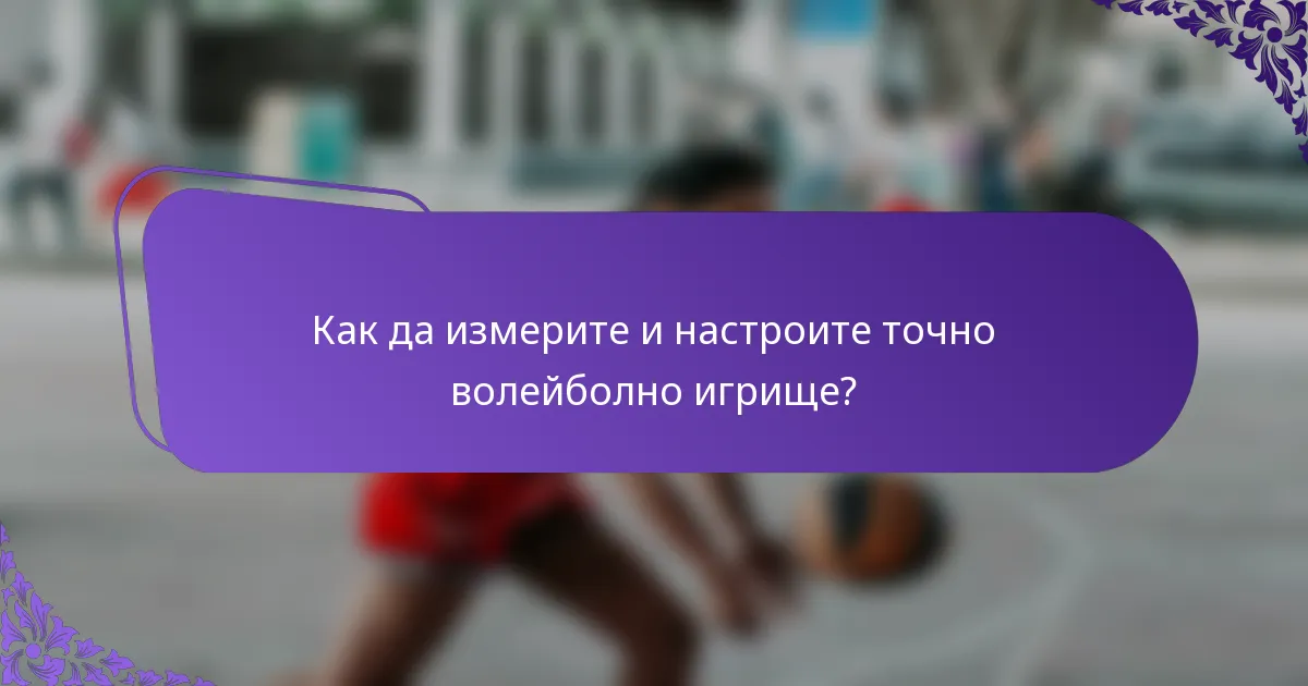 Как да измерите и настроите точно волейболно игрище?