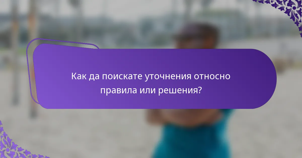 Как да поискате уточнения относно правила или решения?