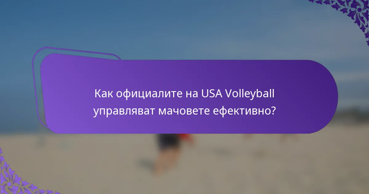 Как официалите на USA Volleyball управляват мачовете ефективно?