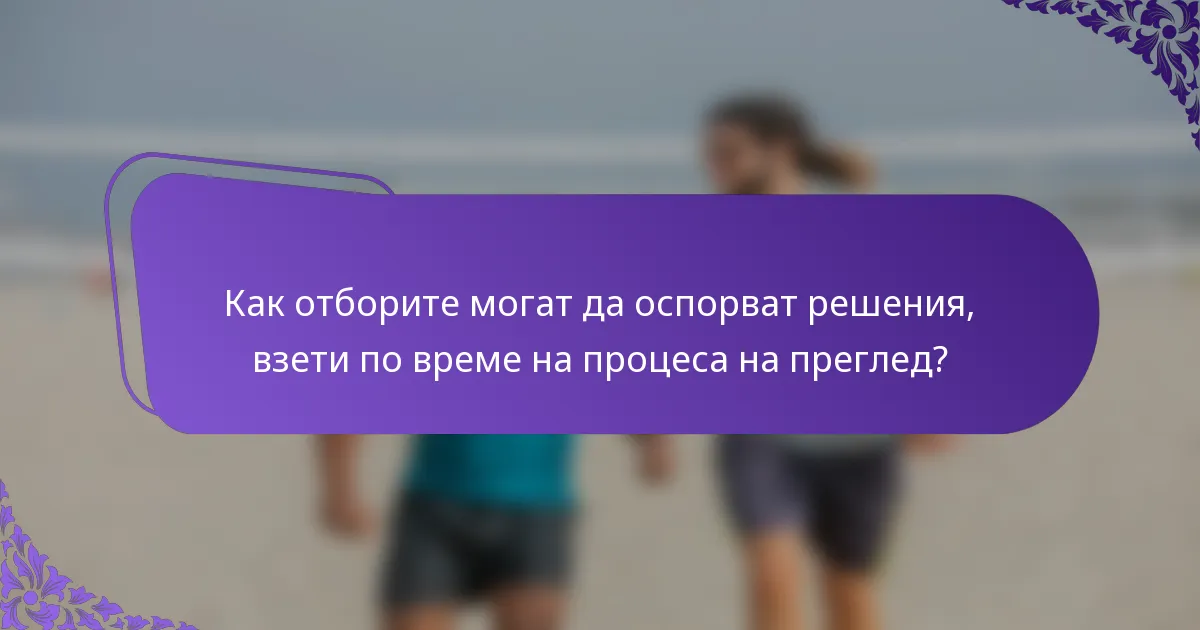 Как отборите могат да оспорват решения, взети по време на процеса на преглед?