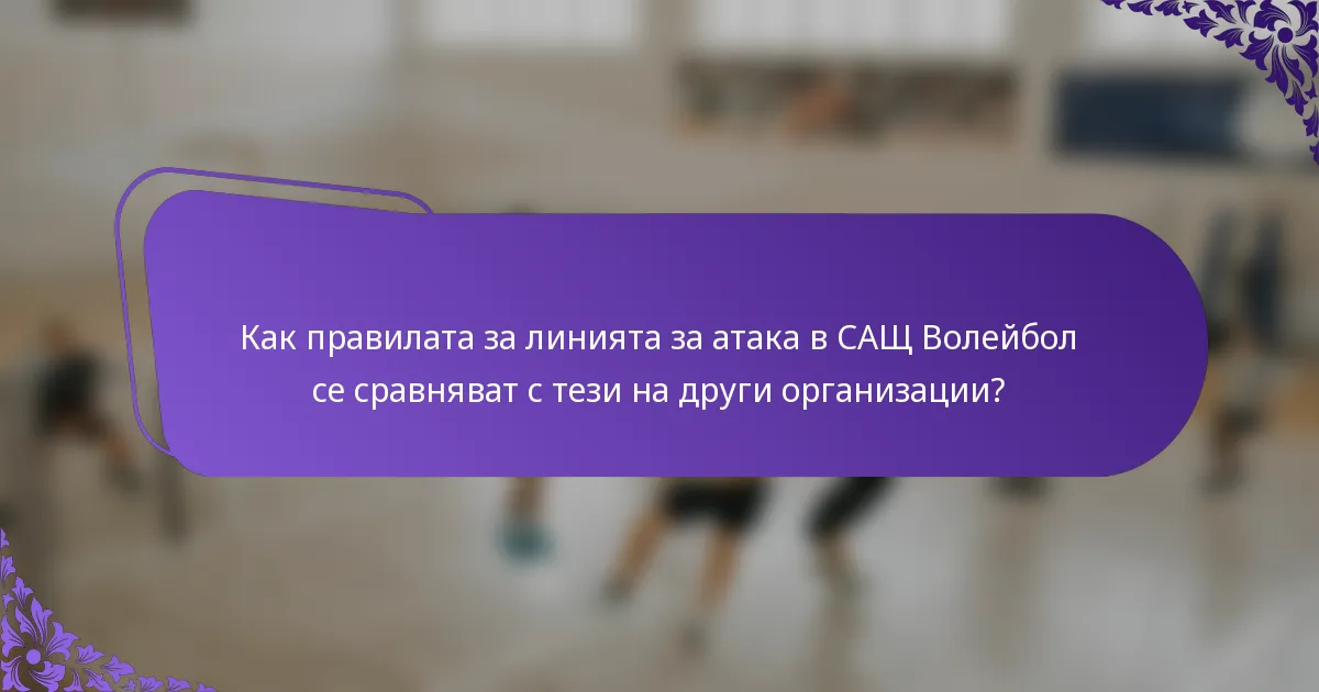 Как правилата за линията за атака в САЩ Волейбол се сравняват с тези на други организации?