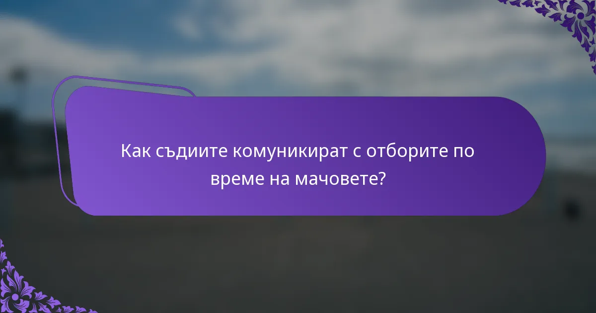 Как съдиите комуникират с отборите по време на мачовете?