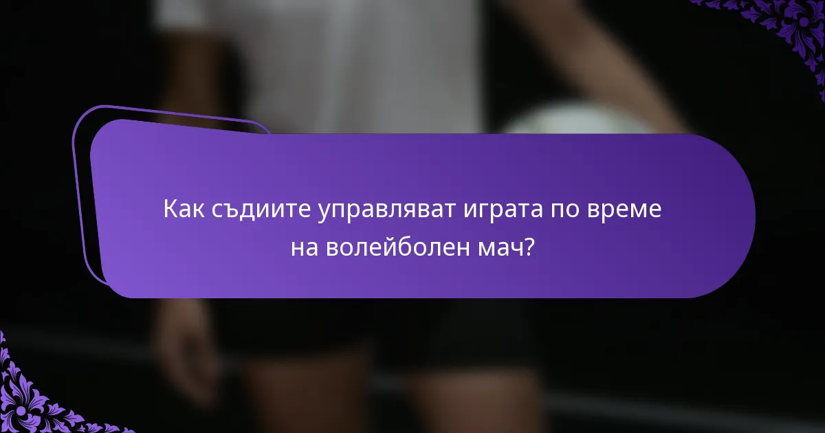 Как съдиите управляват играта по време на волейболен мач?
