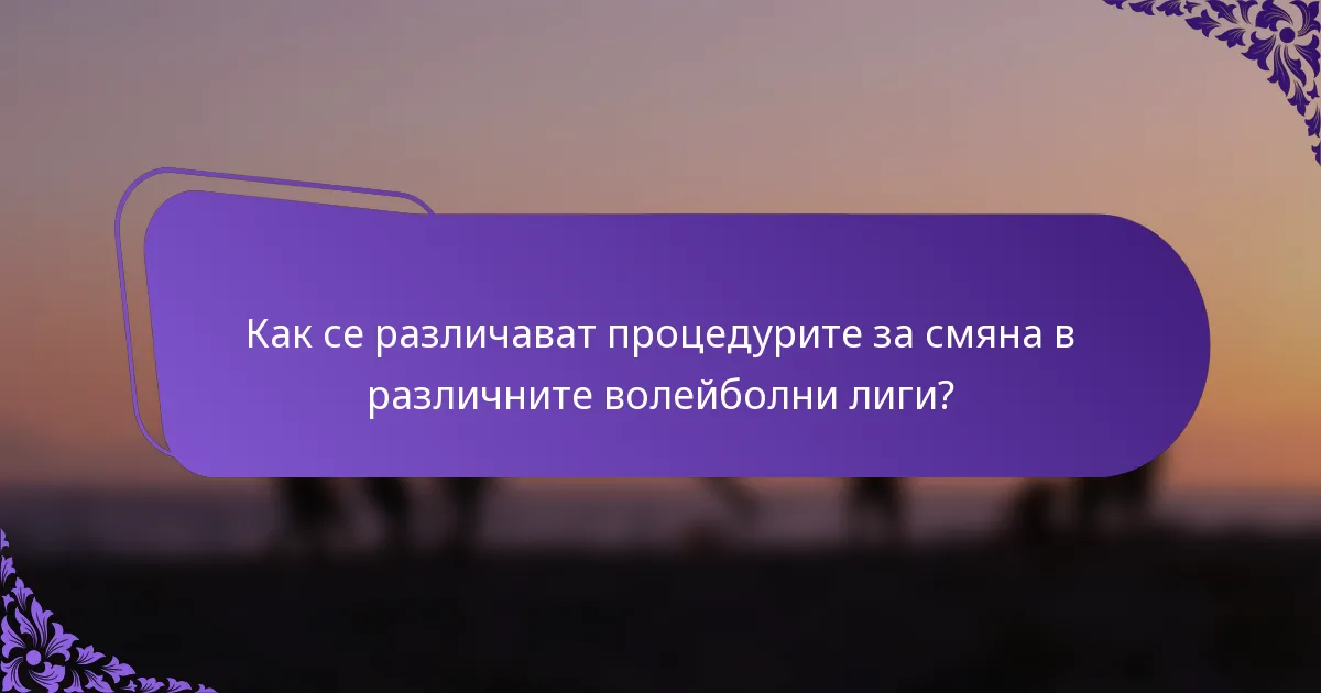 Как се различават процедурите за смяна в различните волейболни лиги?