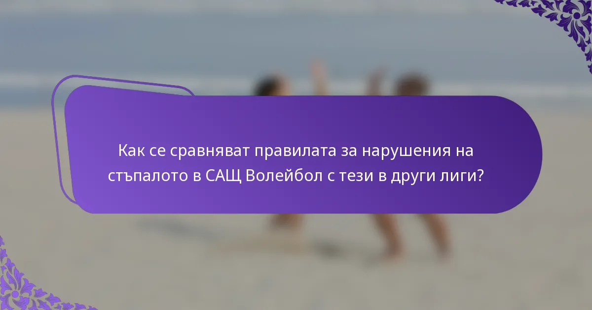 Как се сравняват правилата за нарушения на стъпалото в САЩ Волейбол с тези в други лиги?
