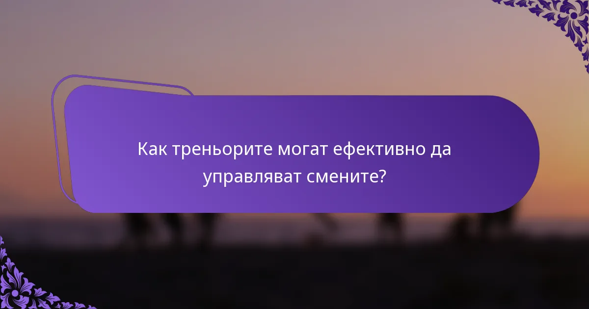 Как треньорите могат ефективно да управляват смените?