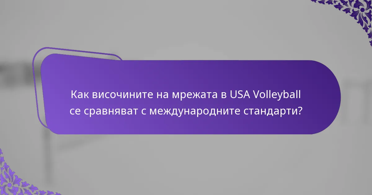 Как височините на мрежата в USA Volleyball се сравняват с международните стандарти?