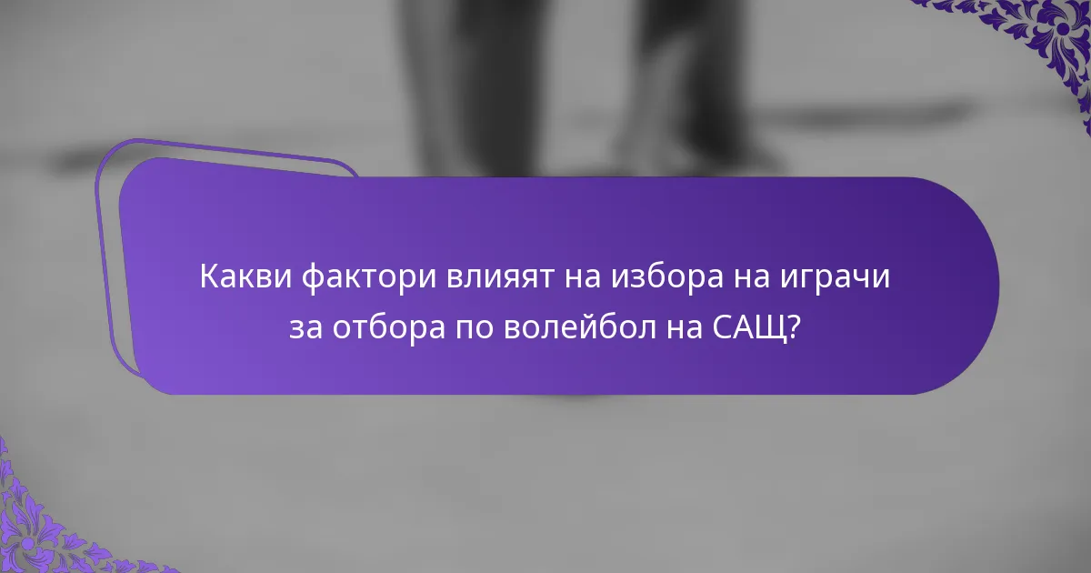 Какви фактори влияят на избора на играчи за отбора по волейбол на САЩ?