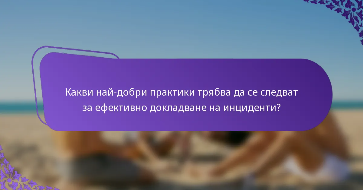 Какви най-добри практики трябва да се следват за ефективно докладване на инциденти?