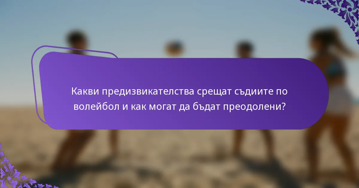Какви предизвикателства срещат съдиите по волейбол и как могат да бъдат преодолени?
