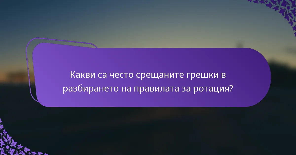 Какви са често срещаните грешки в разбирането на правилата за ротация?