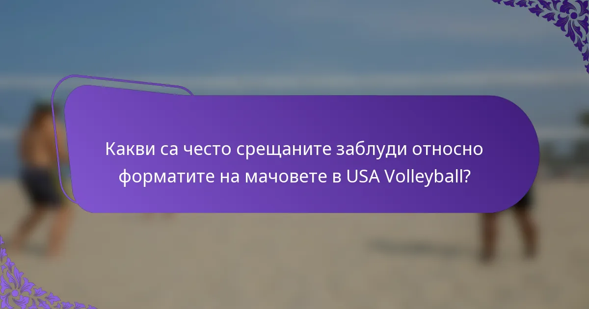 Какви са често срещаните заблуди относно форматите на мачовете в USA Volleyball?