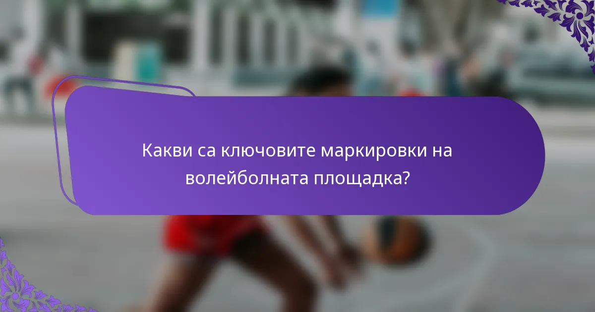 Какви са ключовите маркировки на волейболната площадка?