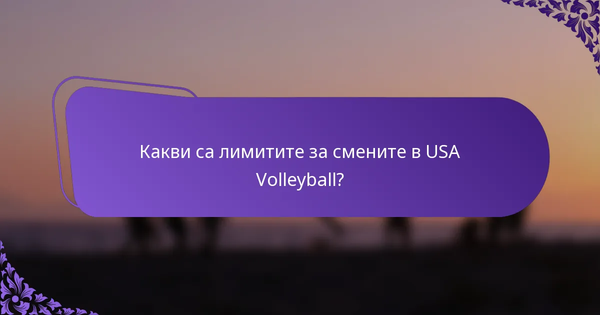 Какви са лимитите за смените в USA Volleyball?