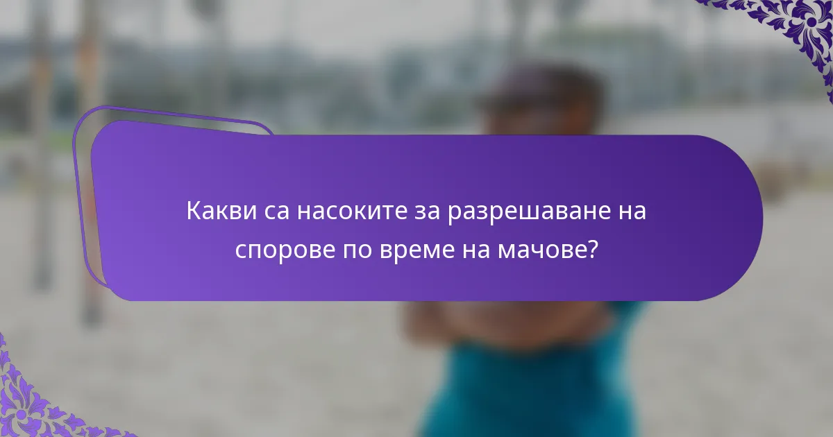Какви са насоките за разрешаване на спорове по време на мачове?