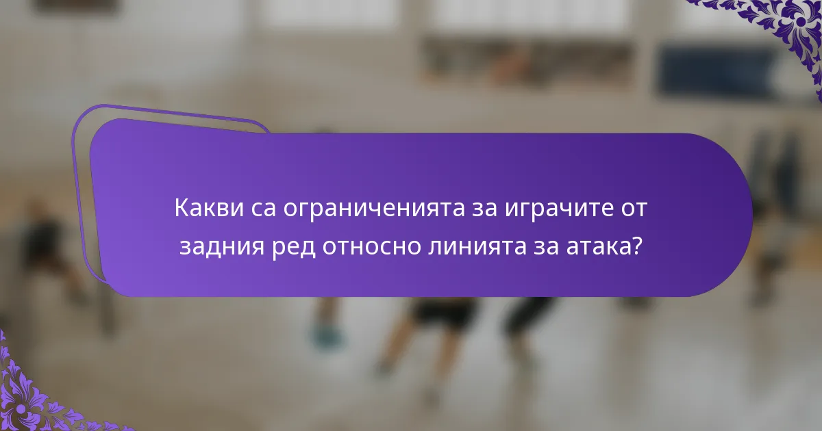 Какви са ограниченията за играчите от задния ред относно линията за атака?