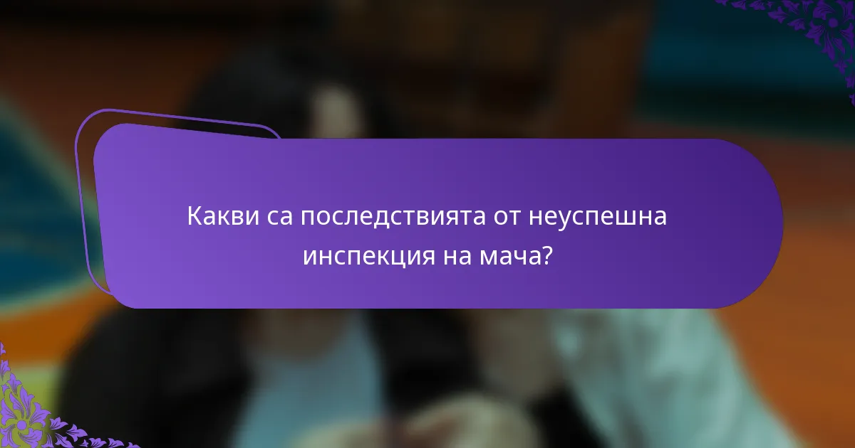 Какви са последствията от неуспешна инспекция на мача?