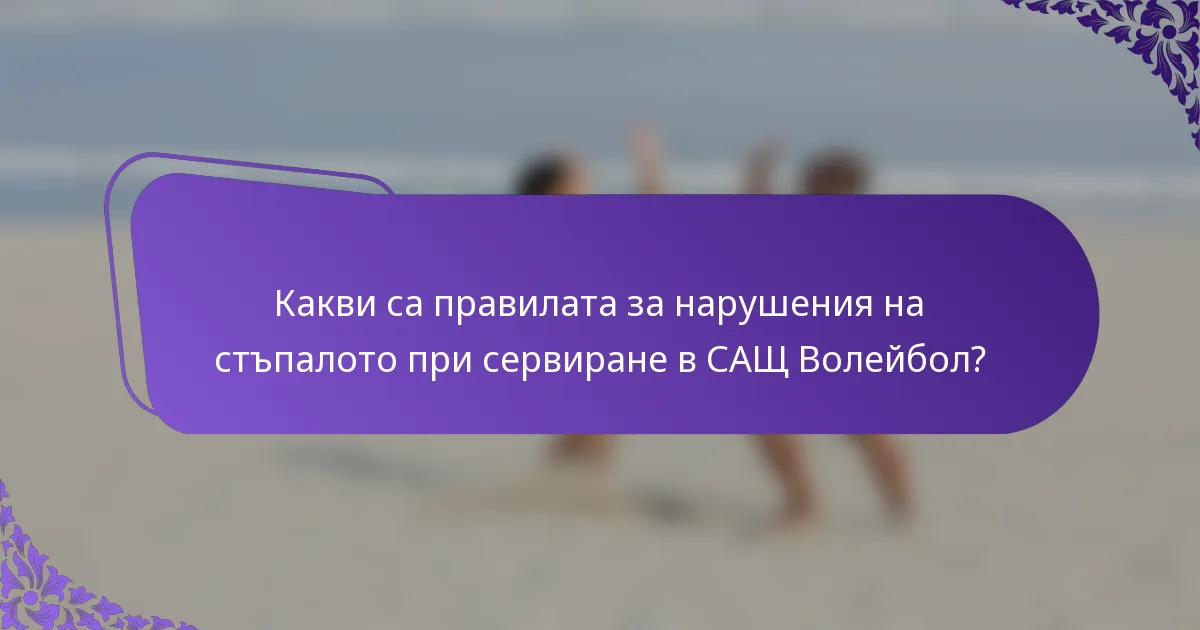Какви са правилата за нарушения на стъпалото при сервиране в САЩ Волейбол?
