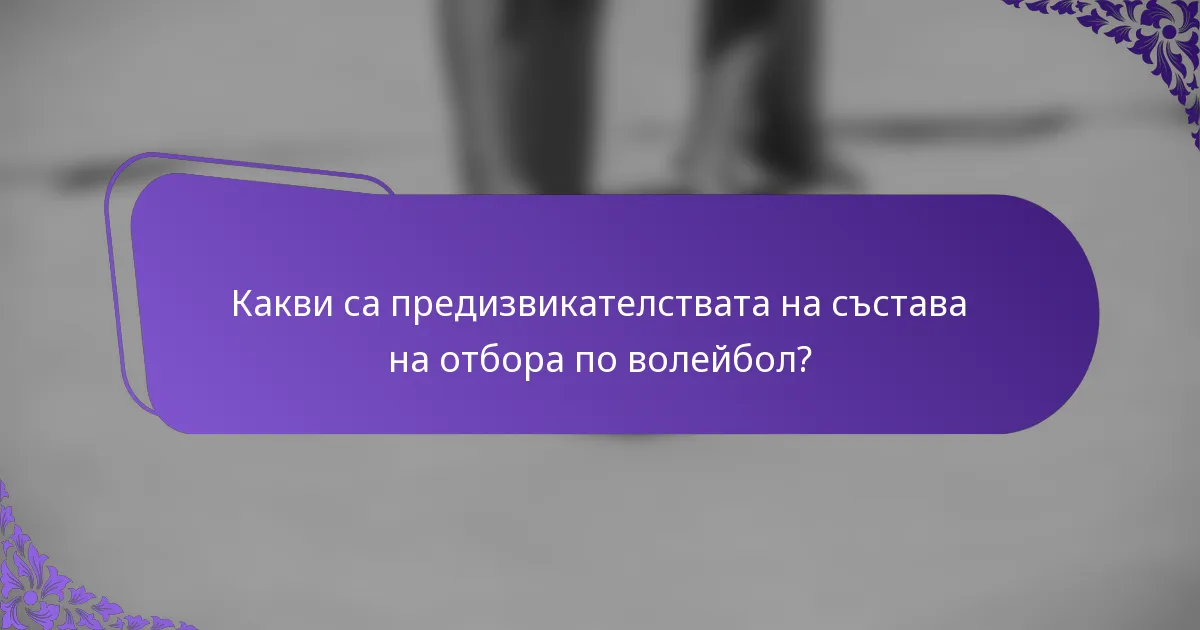 Какви са предизвикателствата на състава на отбора по волейбол?