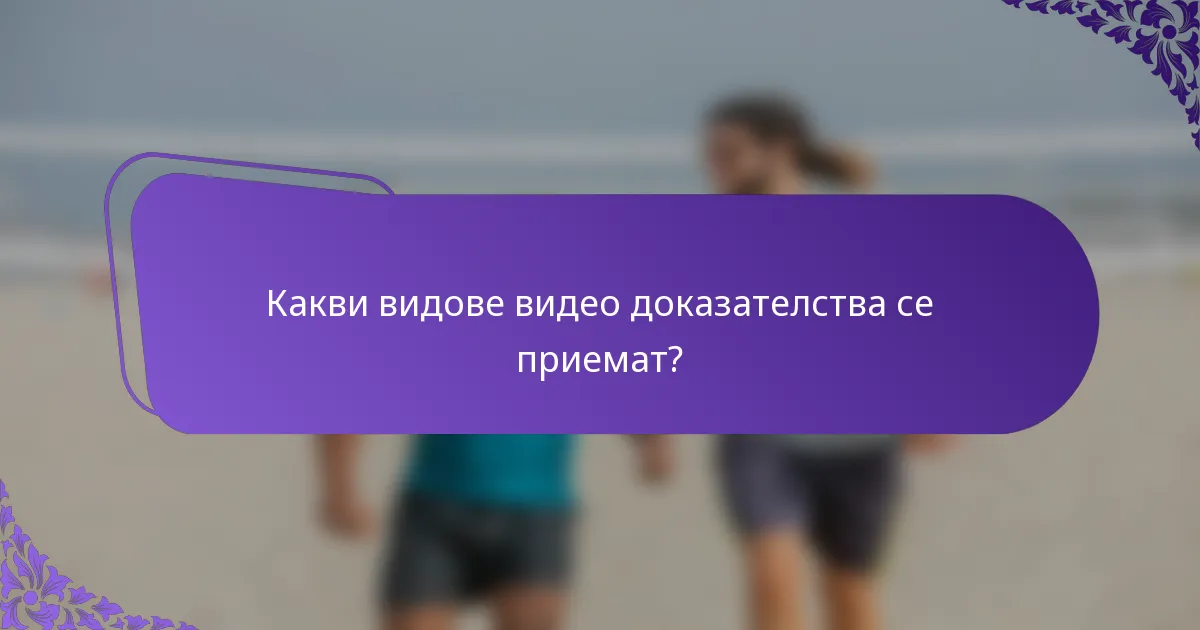 Какви видове видео доказателства се приемат?