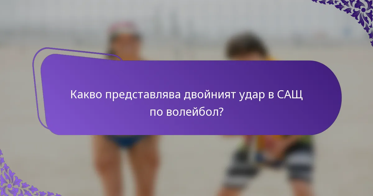 Какво представлява двойният удар в САЩ по волейбол?