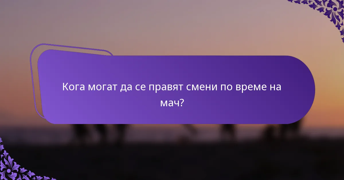 Кога могат да се правят смени по време на мач?