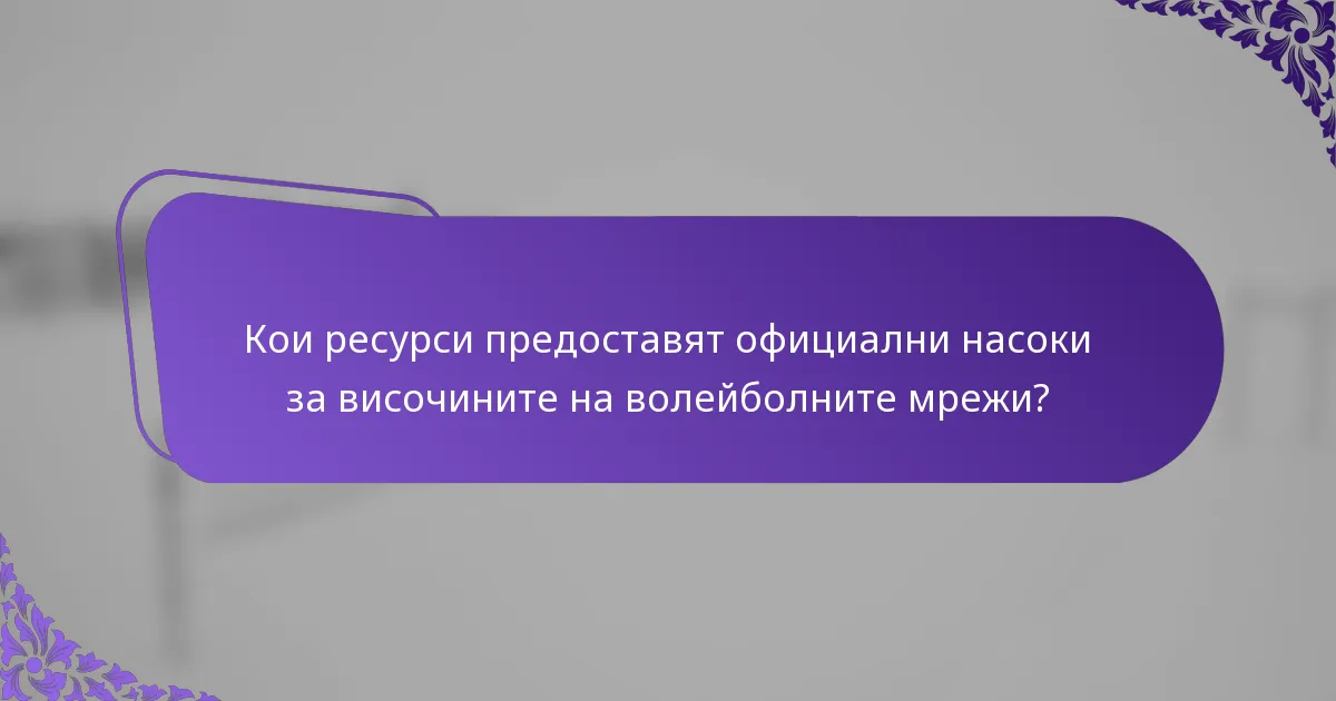 Кои ресурси предоставят официални насоки за височините на волейболните мрежи?