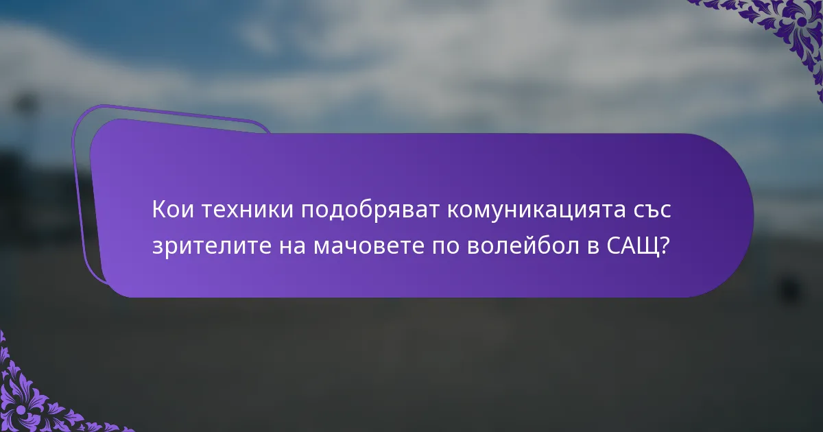 Кои техники подобряват комуникацията със зрителите на мачовете по волейбол в САЩ?