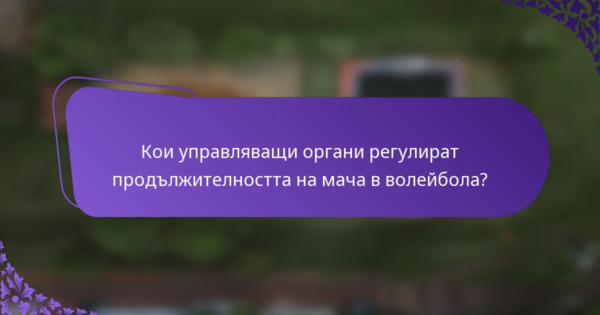 Кои управляващи органи регулират продължителността на мача в волейбола?